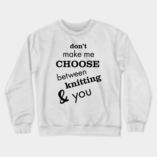 Don't Make Me Choose Between Knitting and You Crewneck Sweatshirt